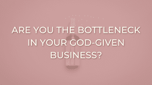 how to stop being the bottleneck in your Christian business