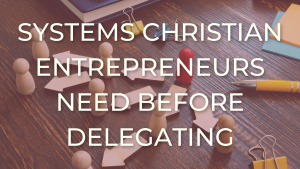 systems Christian entrepreneurs need before delegating